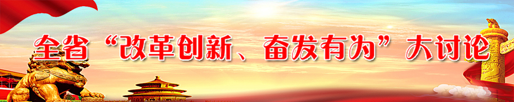 全省“改革創(chuàng)新、奮發(fā)有為”大討論