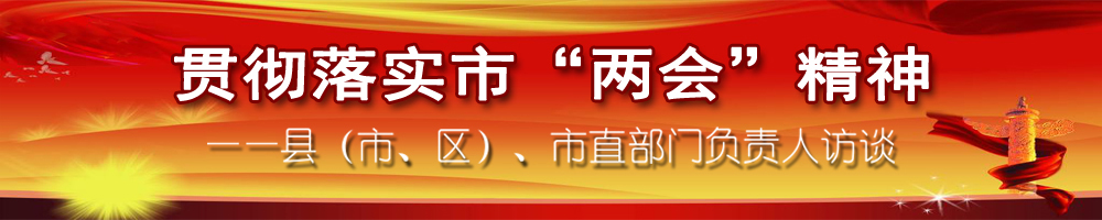 貫徹落實市“兩會”精神——縣（市、區(qū)）、市直部門負(fù)責(zé)人訪談