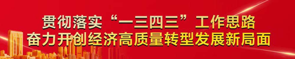 貫徹落實“一三四三”工作思路 奮力開創(chuàng)經(jīng)濟(jì)高質(zhì)量轉(zhuǎn)型發(fā)展新局面