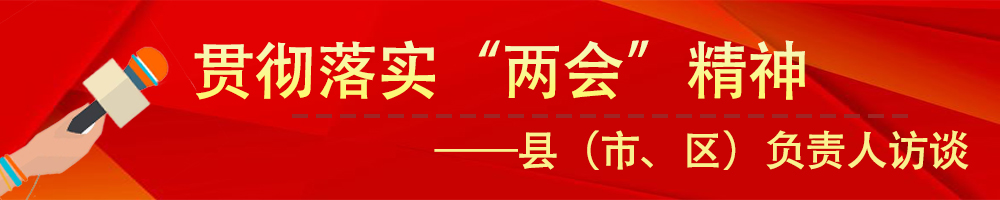 貫徹落實市“兩會”精神——縣（市、區(qū)）負(fù)責(zé)人訪談