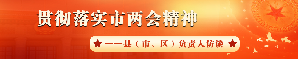 貫徹落實市兩會精神——縣（市、區(qū)）負責(zé)人訪談