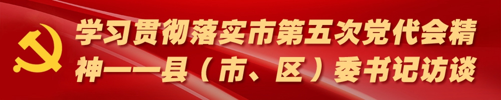 學(xué)習(xí)貫徹落實市第五次黨代會精神——縣（市、區(qū)）委書記訪談