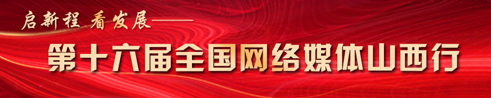 啟新程 看發(fā)展——第十六屆全國網(wǎng)絡媒體山西行