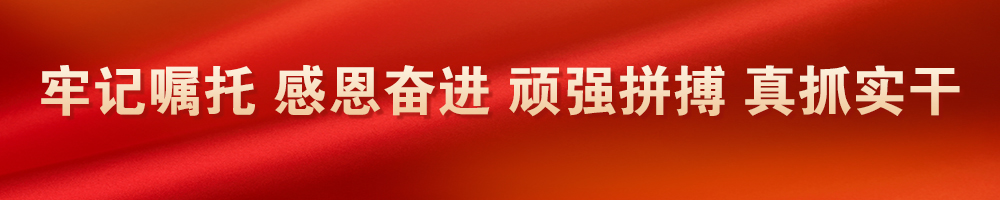 牢記囑托 感恩奮進(jìn) 頑強(qiáng)拼搏 真抓實(shí)干