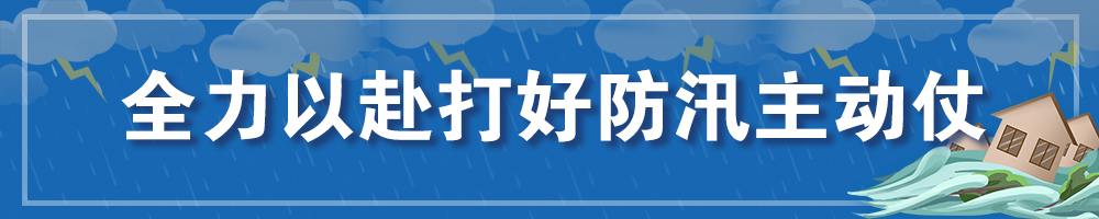 全力以赴打好防汛主動(dòng)仗